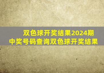 双色球开奖结果2024期中奖号码查询双色球开奖结果