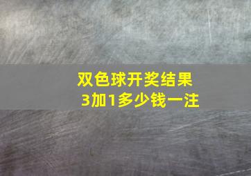 双色球开奖结果3加1多少钱一注