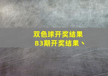 双色球开奖结果83期开奖结果丶