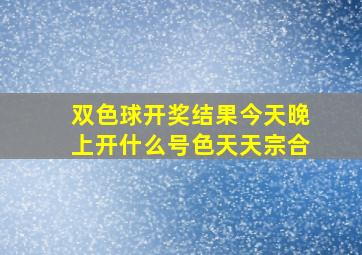 双色球开奖结果今天晚上开什么号色天天宗合