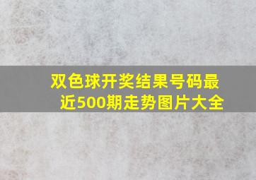 双色球开奖结果号码最近500期走势图片大全