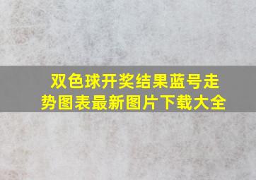 双色球开奖结果蓝号走势图表最新图片下载大全