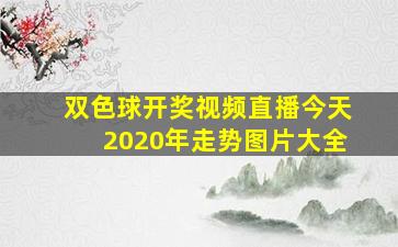 双色球开奖视频直播今天2020年走势图片大全