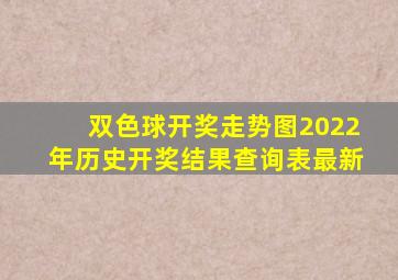 双色球开奖走势图2022年历史开奖结果查询表最新