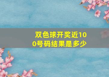 双色球开奖近100号码结果是多少