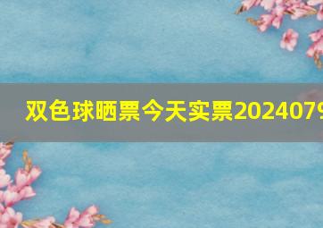 双色球晒票今天实票2024079