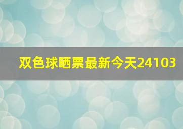 双色球晒票最新今天24103