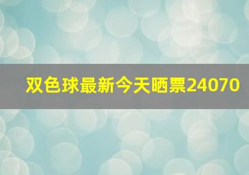 双色球最新今天晒票24070