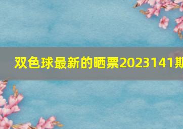 双色球最新的晒票2023141期