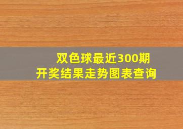 双色球最近300期开奖结果走势图表查询