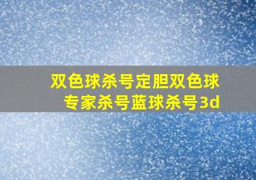 双色球杀号定胆双色球专家杀号蓝球杀号3d