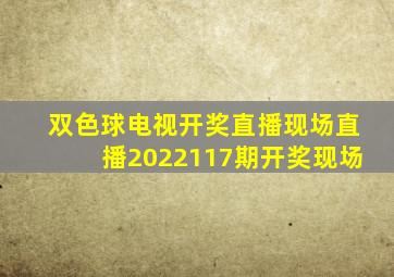 双色球电视开奖直播现场直播2022117期开奖现场