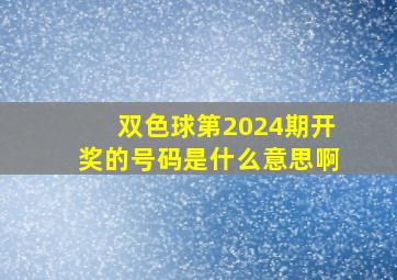 双色球第2024期开奖的号码是什么意思啊