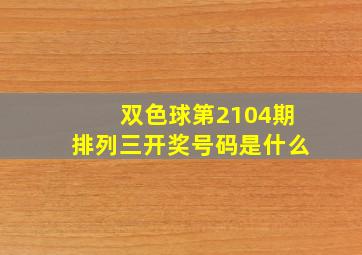 双色球第2104期排列三开奖号码是什么