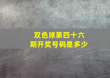 双色球第四十六期开奖号码是多少