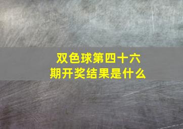 双色球第四十六期开奖结果是什么