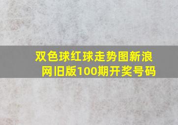 双色球红球走势图新浪网旧版100期开奖号码