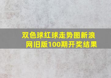 双色球红球走势图新浪网旧版100期开奖结果