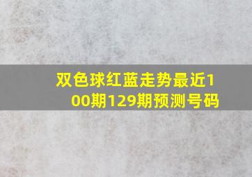 双色球红蓝走势最近100期129期预测号码