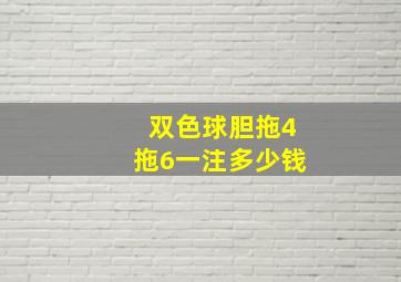 双色球胆拖4拖6一注多少钱