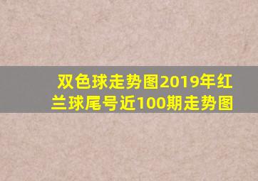 双色球走势图2019年红兰球尾号近100期走势图