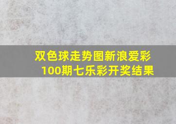 双色球走势图新浪爱彩100期七乐彩开奖结果