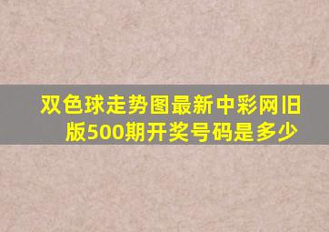 双色球走势图最新中彩网旧版500期开奖号码是多少