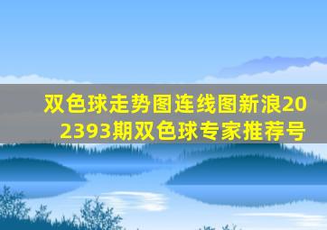 双色球走势图连线图新浪202393期双色球专家推荐号