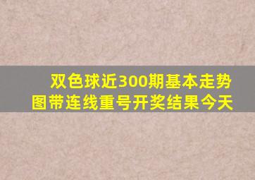 双色球近300期基本走势图带连线重号开奖结果今天