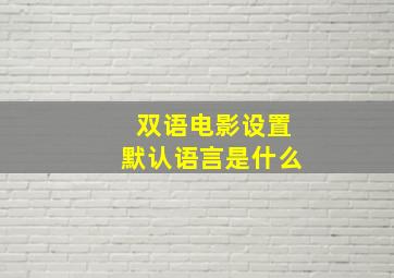 双语电影设置默认语言是什么