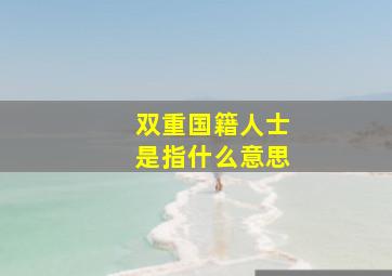 双重国籍人士是指什么意思