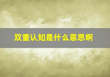 双重认知是什么意思啊