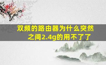 双频的路由器为什么突然之间2.4g的用不了了