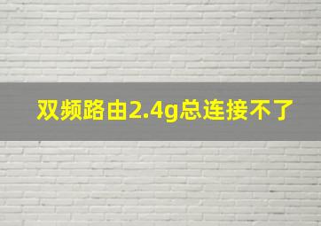 双频路由2.4g总连接不了