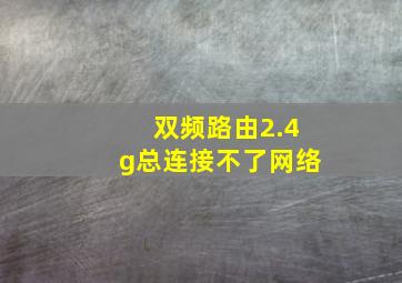 双频路由2.4g总连接不了网络