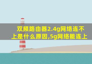 双频路由器2.4g网络连不上是什么原因,5g网络能连上