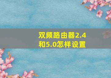 双频路由器2.4和5.0怎样设置