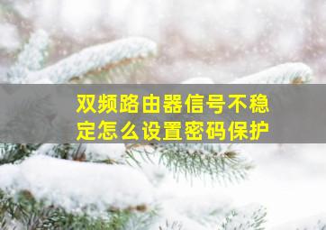 双频路由器信号不稳定怎么设置密码保护