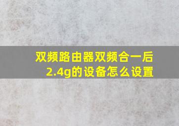 双频路由器双频合一后2.4g的设备怎么设置