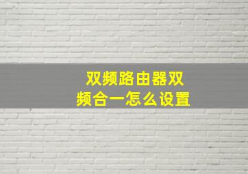 双频路由器双频合一怎么设置