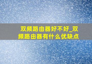 双频路由器好不好_双频路由器有什么优缺点