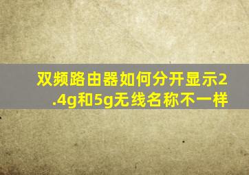 双频路由器如何分开显示2.4g和5g无线名称不一样