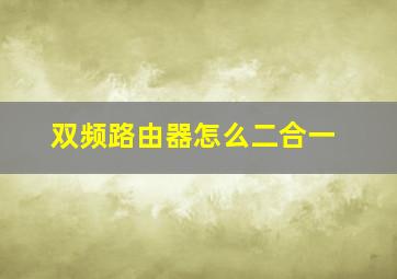 双频路由器怎么二合一