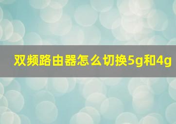 双频路由器怎么切换5g和4g