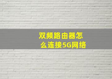 双频路由器怎么连接5G网络