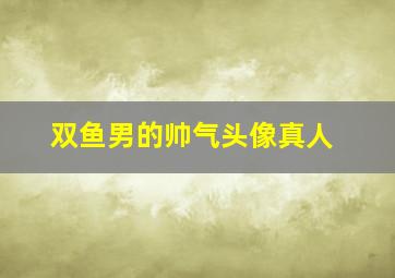 双鱼男的帅气头像真人