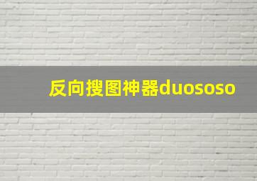 反向搜图神器duososo