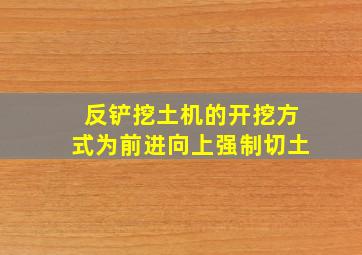 反铲挖土机的开挖方式为前进向上强制切土