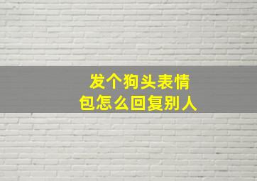 发个狗头表情包怎么回复别人