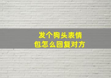 发个狗头表情包怎么回复对方